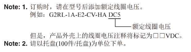 Note: 1. When ordering, add the rated coil voltage to the model number.Example: G2RL-1A-E2-CV-HA DC5 However, the notation of the coil voltage on the product case will be marked as □□VDC.Note: 2. Place your order in tray (100 pcs./tray) units.